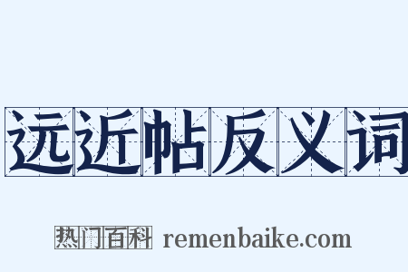 远近帖反义词是什么意思的图片